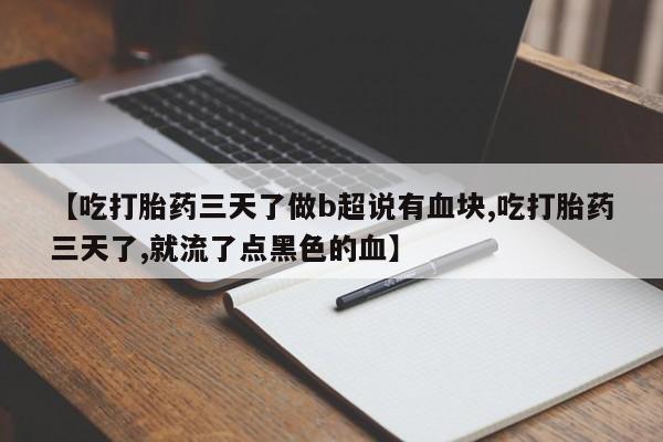 打胎药专门卖店米非司酮片哪个网站【吃打胎药三天了做b超说有血块,吃打胎药三天了,就流了点黑色的血】