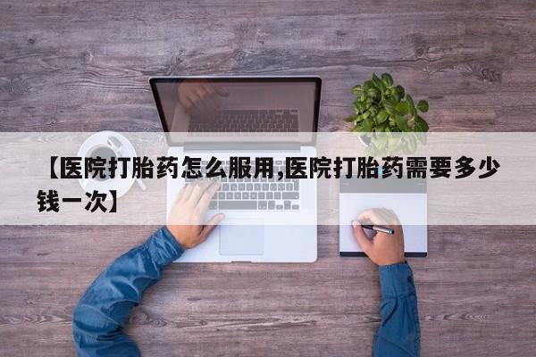 打胎药专门卖店米非司酮片哪个网站【医院打胎药怎么服用,医院打胎药需要多少钱一次】