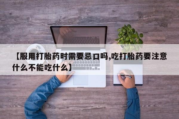 打胎药专门卖店米非司酮片哪个网站【服用打胎药时需要忌口吗,吃打胎药要注意什么不能吃什么】