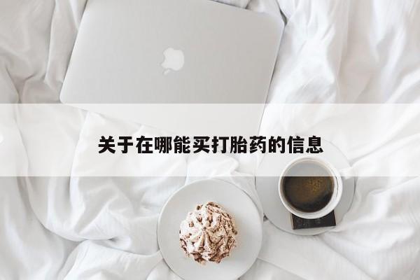 打胎药专门卖店米非司酮片哪个网站关于在哪能买打胎药的信息