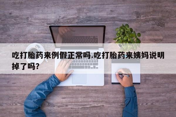 打胎药专门卖店米非司酮片哪个网站吃打胎药来例假正常吗.吃打胎药来姨妈说明掉了吗？