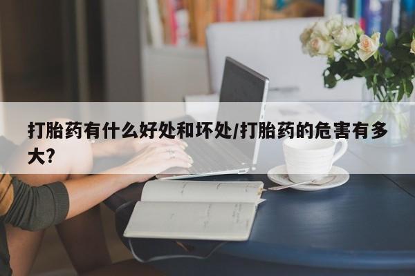 打胎药专门卖店米非司酮片哪个网站打胎药有什么好处和坏处/打胎药的危害有多大?