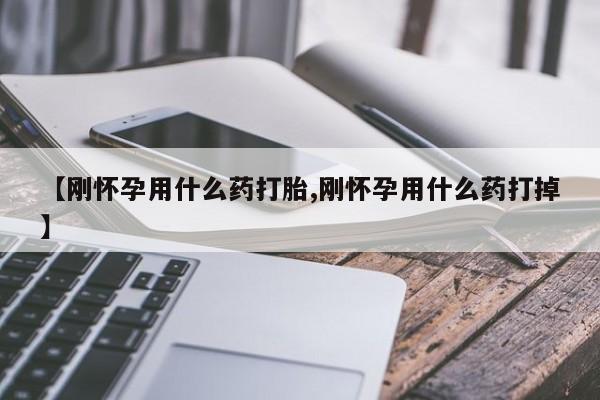 打胎药专门卖店米非司酮片哪个网站【刚怀孕用什么药打胎,刚怀孕用什么药打掉】