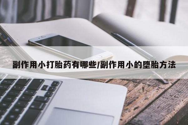 打胎药专门卖店米非司酮片哪个网站副作用小打胎药有哪些/副作用小的堕胎方法